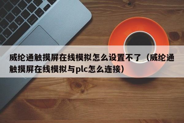 威纶通触摸屏在线模拟怎么设置不了（威纶通触摸屏在线模拟与plc怎么连接）-第1张图片-晋江速捷自动化科技有限公司