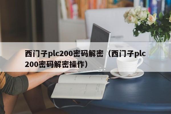 西门子plc200密码解密（西门子plc200密码解密操作）-第1张图片-晋江速捷自动化科技有限公司