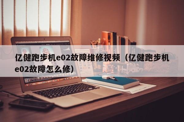 亿健跑步机e02故障维修视频（亿健跑步机e02故障怎么修）-第1张图片-晋江速捷自动化科技有限公司