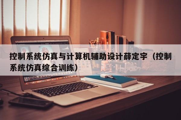 控制系统仿真与计算机辅助设计薛定宇（控制系统仿真综合训练）-第1张图片-晋江速捷自动化科技有限公司