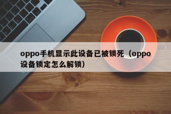 oppo手机显示此设备已被锁死（oppo设备锁定怎么解锁）-第1张图片-晋江速捷自动化科技有限公司