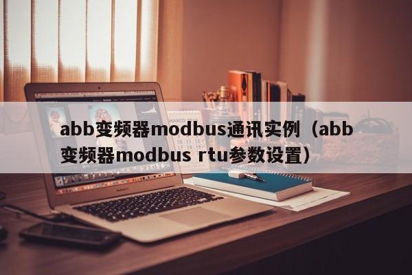 abb变频器modbus通讯实例（abb变频器modbus rtu参数设置）-第1张图片-晋江速捷自动化科技有限公司