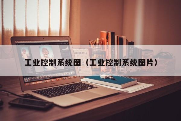 工业控制系统图（工业控制系统图片）-第1张图片-晋江速捷自动化科技有限公司