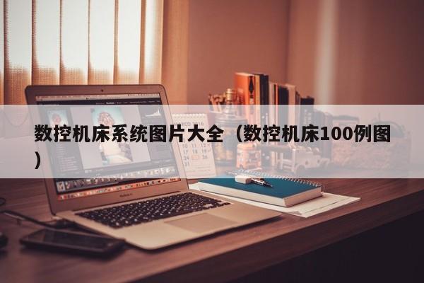 数控机床系统图片大全（数控机床100例图）-第1张图片-晋江速捷自动化科技有限公司