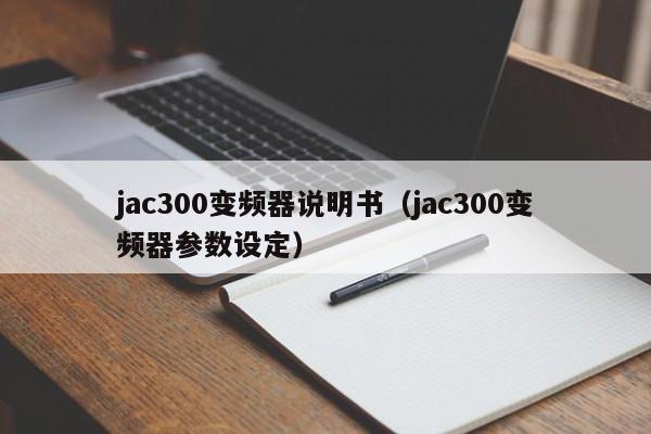 jac300变频器说明书（jac300变频器参数设定）-第1张图片-晋江速捷自动化科技有限公司