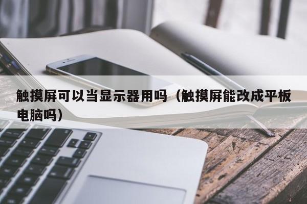 触摸屏可以当显示器用吗（触摸屏能改成平板电脑吗）-第1张图片-晋江速捷自动化科技有限公司