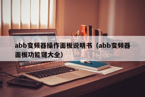 abb变频器操作面板说明书（abb变频器面板功能键大全）-第1张图片-晋江速捷自动化科技有限公司