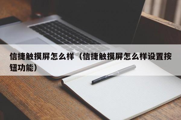 信捷触摸屏怎么样（信捷触摸屏怎么样设置按钮功能）-第1张图片-晋江速捷自动化科技有限公司