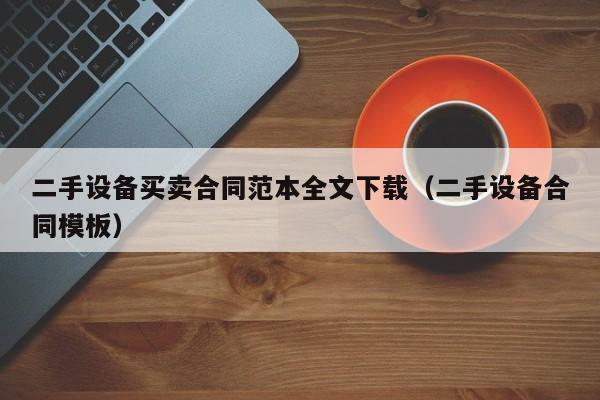 二手设备买卖合同范本全文下载（二手设备合同模板）-第1张图片-晋江速捷自动化科技有限公司