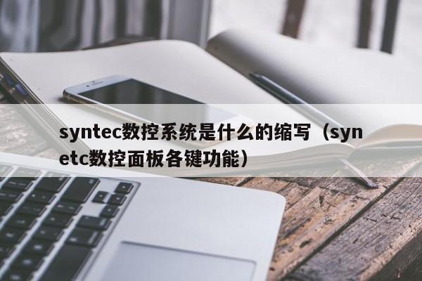 syntec数控系统是什么的缩写（synetc数控面板各键功能）-第1张图片-晋江速捷自动化科技有限公司