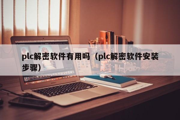 plc解密软件有用吗（plc解密软件安装步骤）-第1张图片-晋江速捷自动化科技有限公司