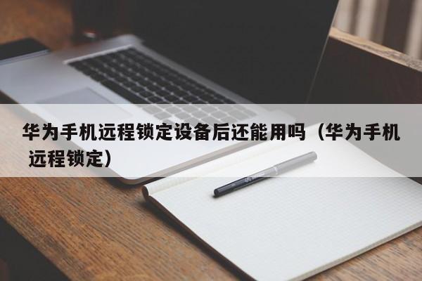 华为手机远程锁定设备后还能用吗（华为手机 远程锁定）-第1张图片-晋江速捷自动化科技有限公司