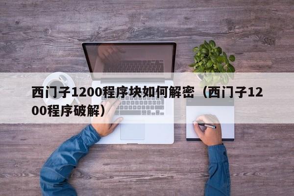 西门子1200程序块如何解密（西门子1200程序破解）-第1张图片-晋江速捷自动化科技有限公司