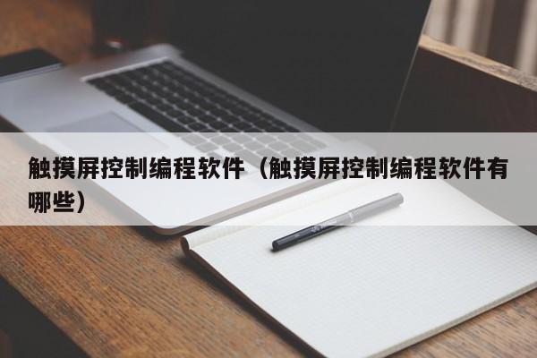 触摸屏控制编程软件（触摸屏控制编程软件有哪些）-第1张图片-晋江速捷自动化科技有限公司