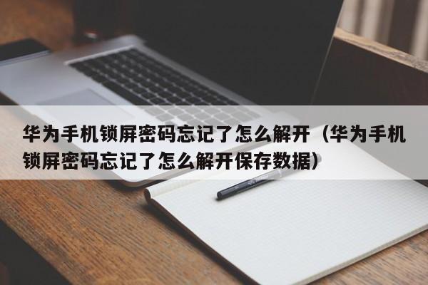 华为手机锁屏密码忘记了怎么解开（华为手机锁屏密码忘记了怎么解开保存数据）-第1张图片-晋江速捷自动化科技有限公司