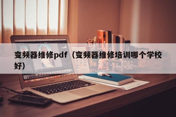 变频器维修pdf（变频器维修培训哪个学校好）-第1张图片-晋江速捷自动化科技有限公司