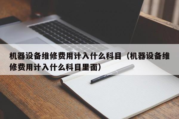 机器设备维修费用计入什么科目（机器设备维修费用计入什么科目里面）-第1张图片-晋江速捷自动化科技有限公司