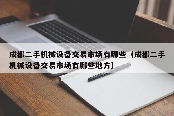 成都二手机械设备交易市场有哪些（成都二手机械设备交易市场有哪些地方）-第1张图片-晋江速捷自动化科技有限公司