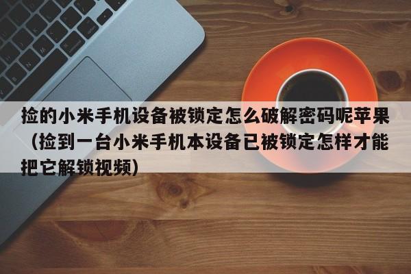 捡的小米手机设备被锁定怎么破解密码呢苹果（捡到一台小米手机本设备已被锁定怎样才能把它解锁视频）-第1张图片-晋江速捷自动化科技有限公司