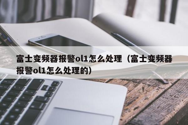 富士变频器报警ol1怎么处理（富士变频器报警ol1怎么处理的）-第1张图片-晋江速捷自动化科技有限公司