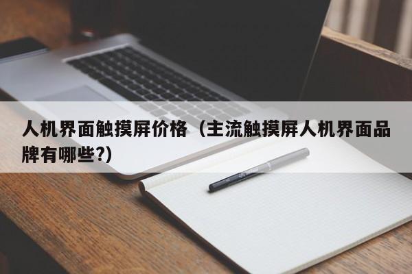 人机界面触摸屏价格（主流触摸屏人机界面品牌有哪些?）-第1张图片-晋江速捷自动化科技有限公司