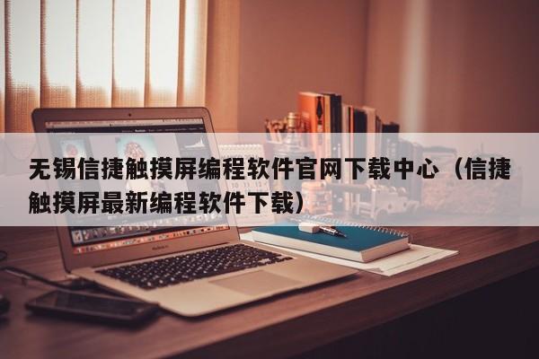 无锡信捷触摸屏编程软件官网下载中心（信捷触摸屏最新编程软件下载）-第1张图片-晋江速捷自动化科技有限公司