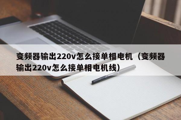 变频器输出220v怎么接单相电机（变频器输出220v怎么接单相电机线）-第1张图片-晋江速捷自动化科技有限公司