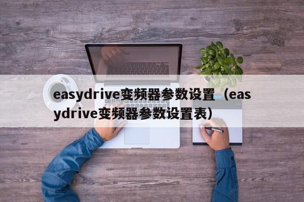 easydrive变频器参数设置（easydrive变频器参数设置表）-第1张图片-晋江速捷自动化科技有限公司