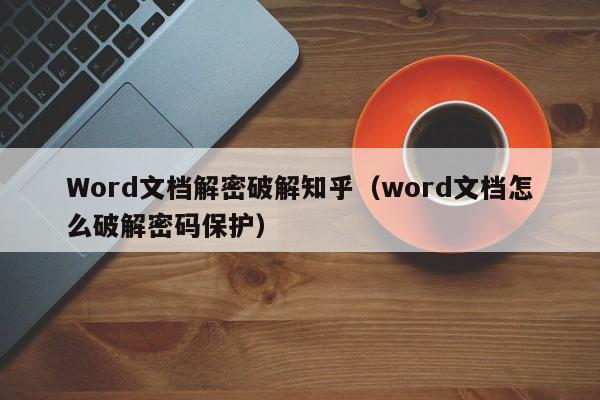 Word文档解密破解知乎（word文档怎么破解密码保护）-第1张图片-晋江速捷自动化科技有限公司