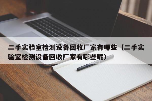 二手实验室检测设备回收厂家有哪些（二手实验室检测设备回收厂家有哪些呢）-第1张图片-晋江速捷自动化科技有限公司