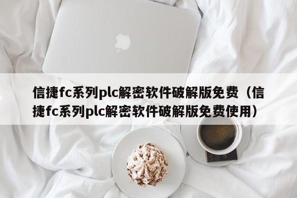 信捷fc系列plc解密软件破解版免费（信捷fc系列plc解密软件破解版免费使用）-第1张图片-晋江速捷自动化科技有限公司