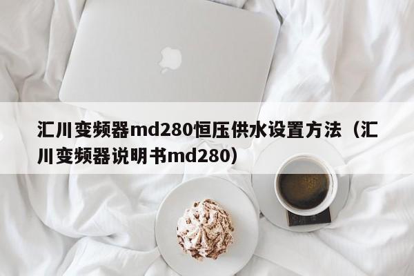 汇川变频器md280恒压供水设置方法（汇川变频器说明书md280）-第1张图片-晋江速捷自动化科技有限公司