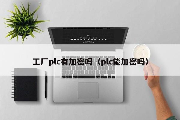 工厂plc有加密吗（plc能加密吗）-第1张图片-晋江速捷自动化科技有限公司