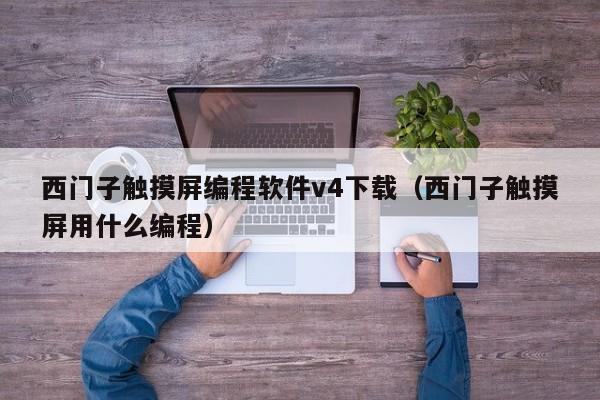 西门子触摸屏编程软件v4下载（西门子触摸屏用什么编程）-第1张图片-晋江速捷自动化科技有限公司