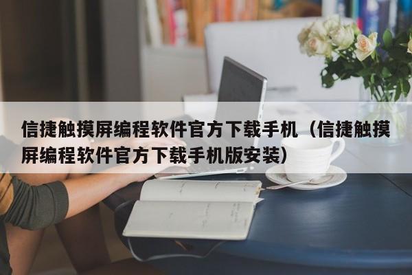 信捷触摸屏编程软件官方下载手机（信捷触摸屏编程软件官方下载手机版安装）-第1张图片-晋江速捷自动化科技有限公司