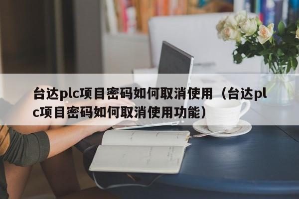 台达plc项目密码如何取消使用（台达plc项目密码如何取消使用功能）-第1张图片-晋江速捷自动化科技有限公司