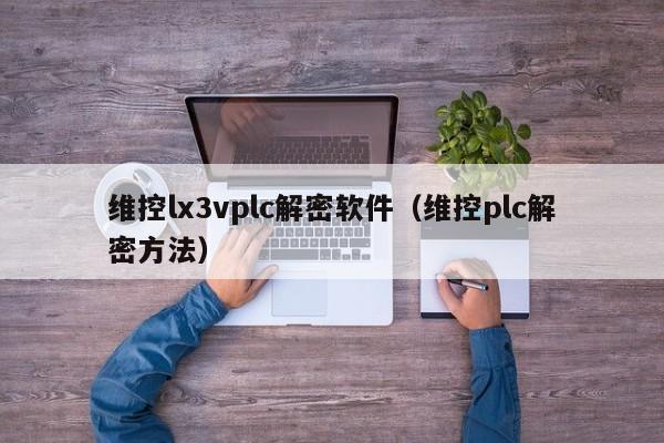 维控lx3vplc解密软件（维控plc解密方法）-第1张图片-晋江速捷自动化科技有限公司