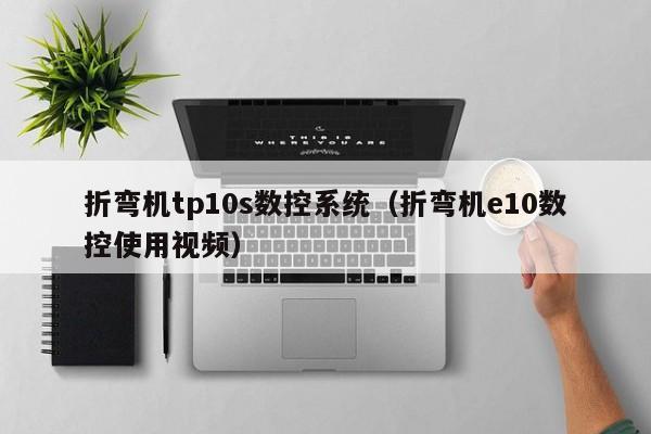 折弯机tp10s数控系统（折弯机e10数控使用视频）-第1张图片-晋江速捷自动化科技有限公司