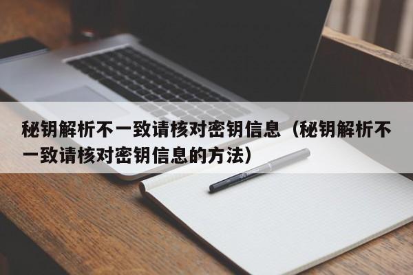 秘钥解析不一致请核对密钥信息（秘钥解析不一致请核对密钥信息的方法）-第1张图片-晋江速捷自动化科技有限公司