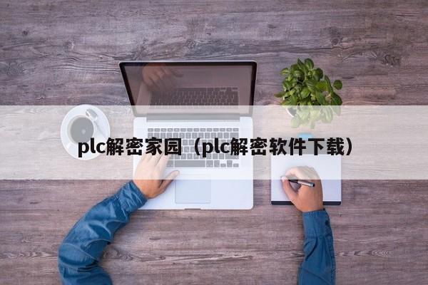 plc解密家园（plc解密软件下载）-第1张图片-晋江速捷自动化科技有限公司