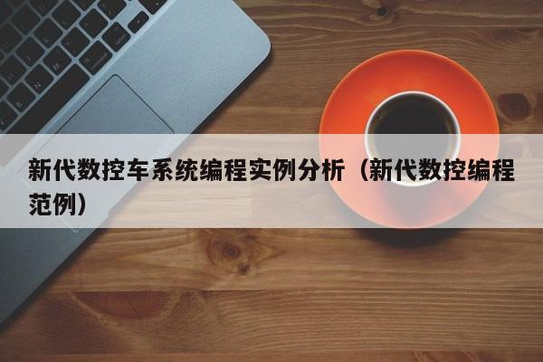 新代数控车系统编程实例分析（新代数控编程范例）-第1张图片-晋江速捷自动化科技有限公司