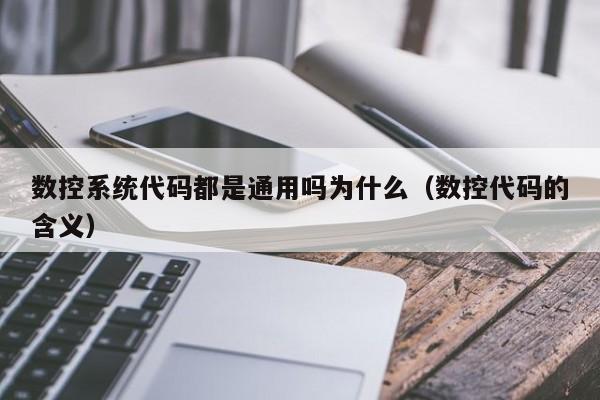 数控系统代码都是通用吗为什么（数控代码的含义）-第1张图片-晋江速捷自动化科技有限公司