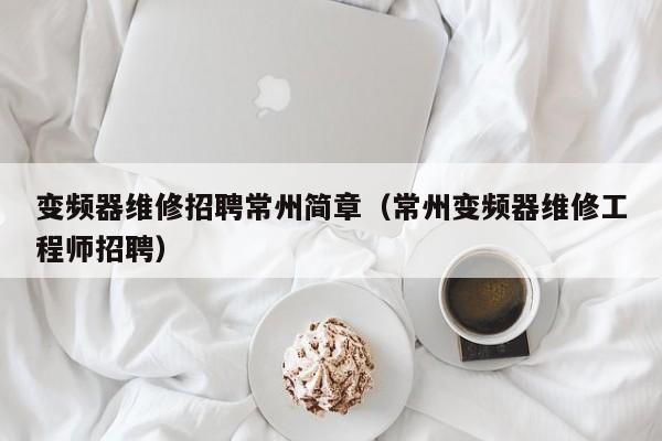 变频器维修招聘常州简章（常州变频器维修工程师招聘）-第1张图片-晋江速捷自动化科技有限公司