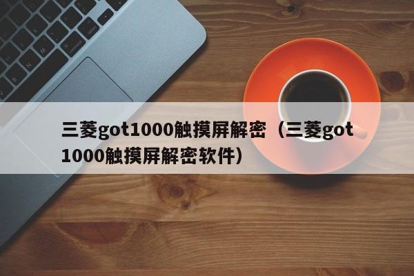 三菱got1000触摸屏解密（三菱got1000触摸屏解密软件）-第1张图片-晋江速捷自动化科技有限公司