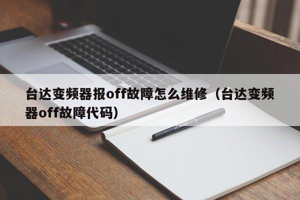 台达变频器报off故障怎么维修（台达变频器off故障代码）-第1张图片-晋江速捷自动化科技有限公司