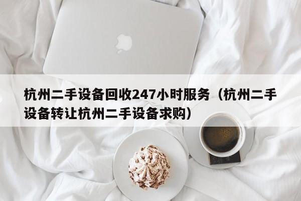 杭州二手设备回收247小时服务（杭州二手设备转让杭州二手设备求购）-第1张图片-晋江速捷自动化科技有限公司