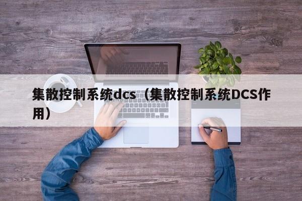 集散控制系统dcs（集散控制系统DCS作用）-第1张图片-晋江速捷自动化科技有限公司