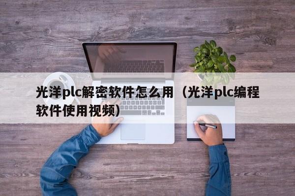 光洋plc解密软件怎么用（光洋plc编程软件使用视频）-第1张图片-晋江速捷自动化科技有限公司