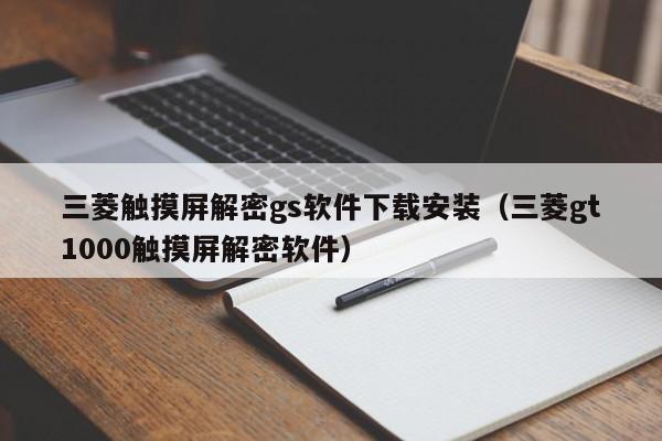 三菱触摸屏解密gs软件下载安装（三菱gt1000触摸屏解密软件）-第1张图片-晋江速捷自动化科技有限公司