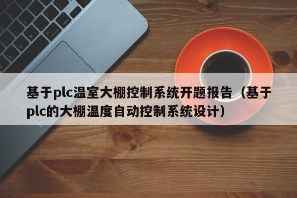 基于plc温室大棚控制系统开题报告（基于plc的大棚温度自动控制系统设计）-第1张图片-晋江速捷自动化科技有限公司